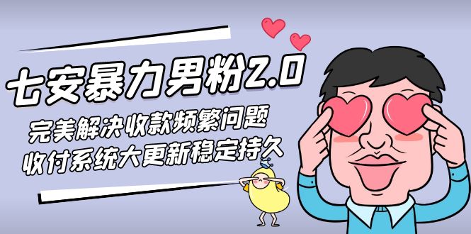 七安暴力男粉2.0 完美解决收款频繁问题 收付系统大更新稳定持久(教程+素材)-可创副业网