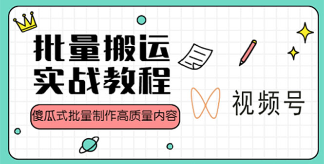 视频号批量搬运实战赚钱教程，傻瓜式批量制作高质量内容【附视频教程+PPT】-可创副业网