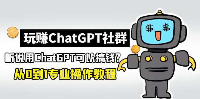 玩赚ChatGPT社群：听说ChatGPT可以用来搞钱？从0到1保姆级教程-可创副业网