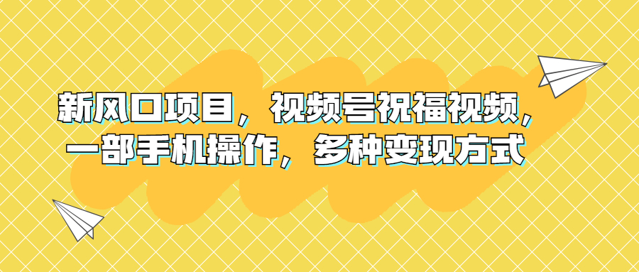 新风口项目，视频号祝福视频，一部手机操作，多种变现方式-可创副业网