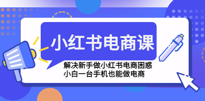 小红书电商课程，解决新手做小红书电商困惑，小白一台手机也能做电商-可创副业网