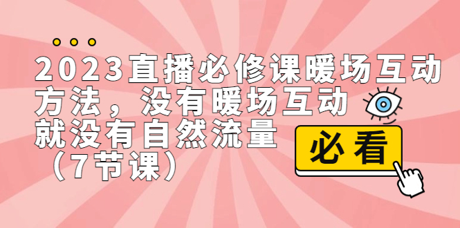2023直播·必修课暖场互动方法，没有暖场互动，就没有自然流量（7节课）-可创副业网