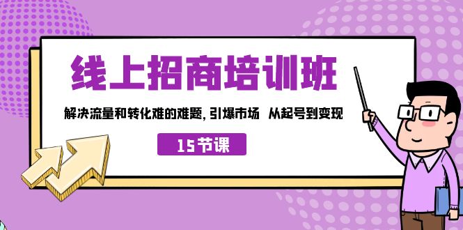 线上·招商培训班,解决流量和转化难的难题 引爆市场 从起号到变现(15节)-可创副业网