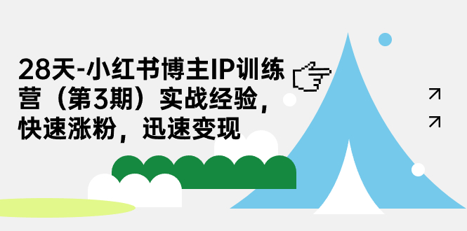 28天-小红书博主IP训练营（第3期）实战经验，快速涨粉，迅速变现-可创副业网