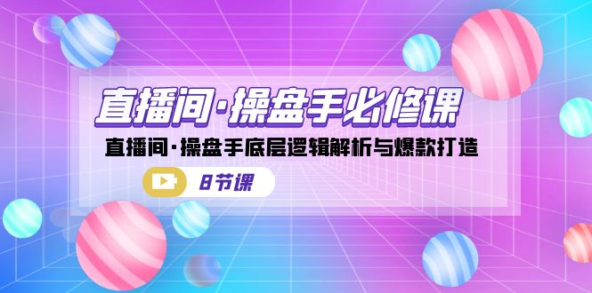 直播间·操盘手必修课：直播间·操盘手底层逻辑解析与爆款打造（8节课）-可创副业网