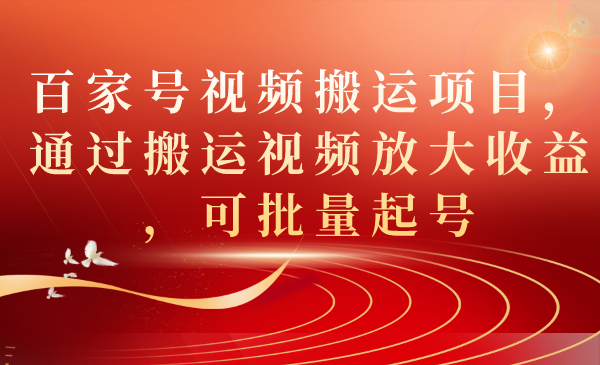 百家号视频搬运项目，通过搬运视频放大收益，可批量起号-可创副业网