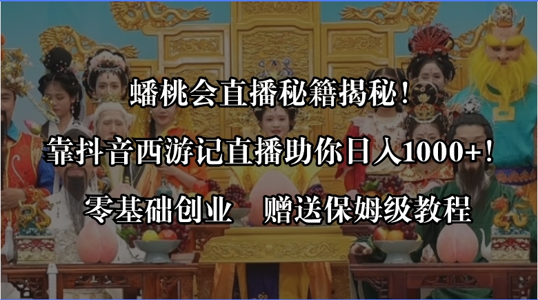 蟠桃会直播秘籍揭秘！靠抖音西游记直播日入1000+零基础创业，赠保姆级教程-可创副业网