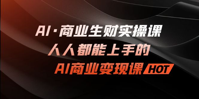 AI·商业生财实操课：人人都能上手的AI·商业变现课-可创副业网
