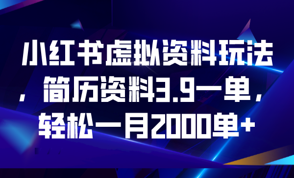 小红书虚拟资料玩法，简历资料3.9一单，轻松一月2000单+-可创副业网