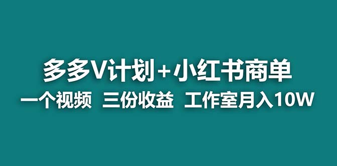 【蓝海项目】多多v计划+小红书商单 一个视频三份收益 工作室月入10w-可创副业网