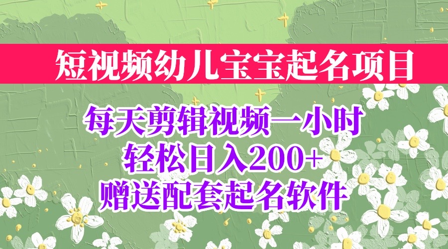 短视频幼儿宝宝起名项目，全程投屏实操，赠送配套软件-可创副业网