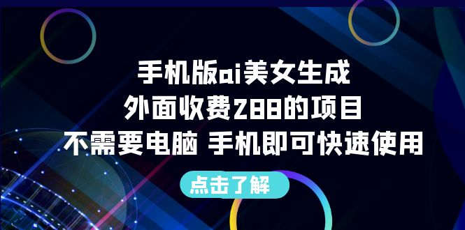 手机版ai美女生成-外面收费288的项目，不需要电脑，手机即可快速使用-可创副业网