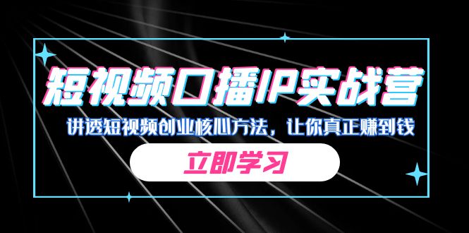某收费培训：短视频口播IP实战营，讲透短视频创业核心方法，让你真正赚到钱-可创副业网