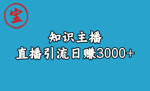 知识主播直播引流日赚3000+（9节视频课）-可创副业网