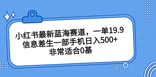 小红书最新蓝海赛道，一单19.9，信息差生一部手机日入500+，非常适合0基-可创副业网