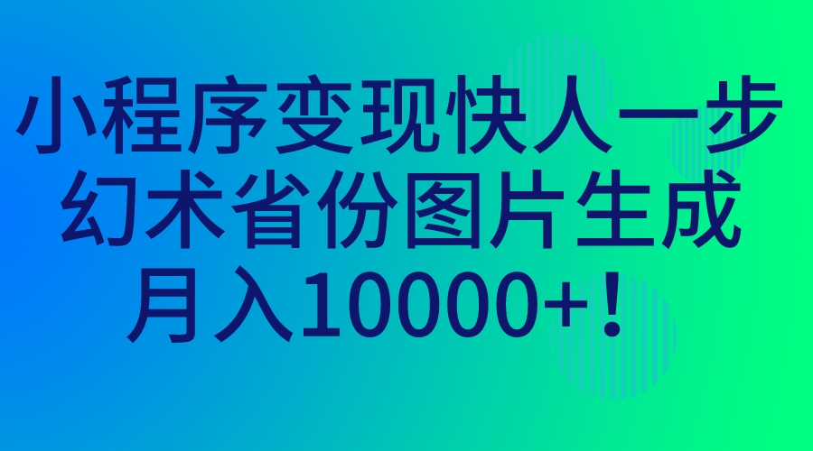 小程序变现快人一步，幻术省份图片生成，月入10000+！-可创副业网