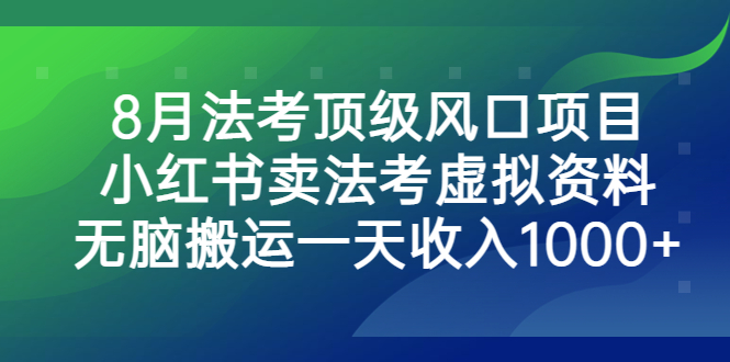 8月法考顶级风口项目，小红书卖法考虚拟资料，无脑搬运一天收入1000+-可创副业网