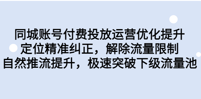 同城账号付费投放优化提升，定位精准纠正，解除流量限制，自然推流提…-可创副业网