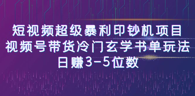 短视频超级暴利印钞机项目：视频号带货冷门玄学书单玩法，日赚3-5位数-可创副业网