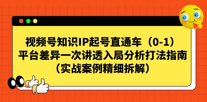视频号-知识IP起号直通车（0-1）平台差异一次讲透入局分析打法指南-可创副业网