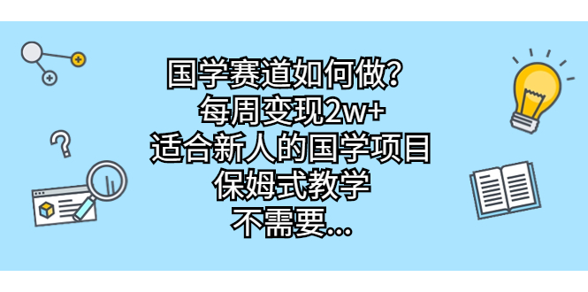 国学赛道如何做？每周变现2w+，适合新人的国学项目，保姆式教学，不需要…-可创副业网