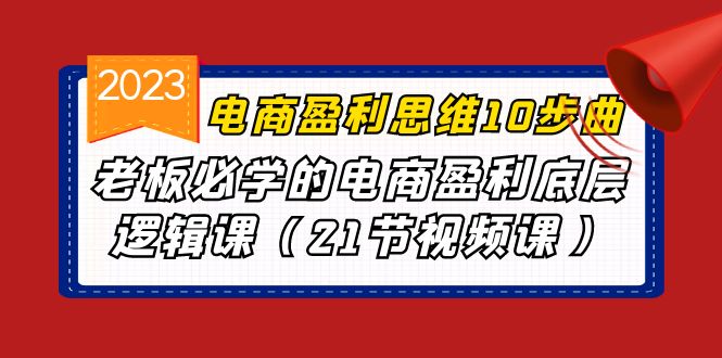 电商盈利-思维10步曲，老板必学的电商盈利底层逻辑课（21节视频课）-可创副业网