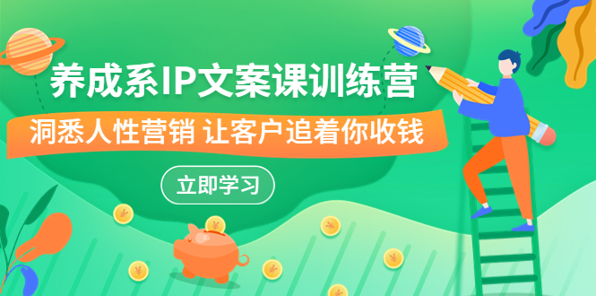 养成系-IP文案课训练营，文案心法的天花板 洞悉人性营销 让客户追着你收钱-可创副业网