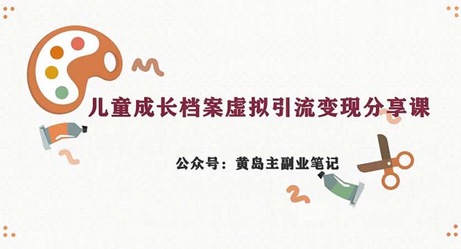 副业拆解：儿童成长档案虚拟资料变现副业，一条龙实操玩法（教程+素材）-可创副业网