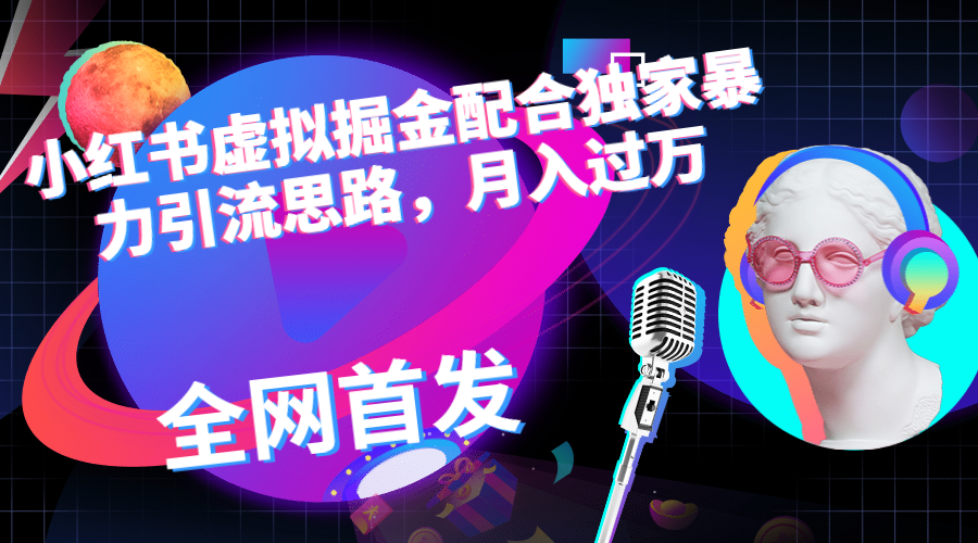 小红书虚拟掘金配合独家首发暴力引流思路，月入过万-可创副业网