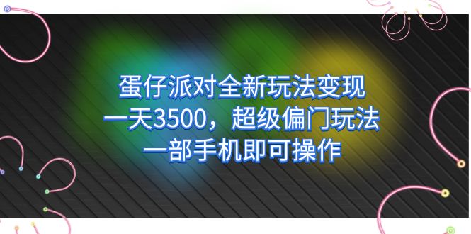 蛋仔派对全新玩法变现，一天3500，超级偏门玩法，一部手机即可操作-可创副业网