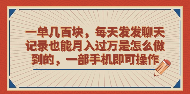 一单几百块，每天发发聊天记录也能月入过万是怎么做到的，一部手机即可操作-可创副业网