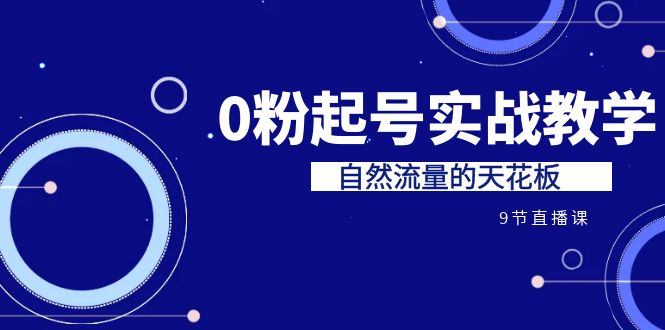 某收费培训7-8月课程：0粉起号实战教学，自然流量的天花板（9节）-可创副业网