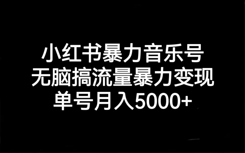 小红书暴力音乐号，无脑搞流量暴力变现，单号月入5000+-可创副业网