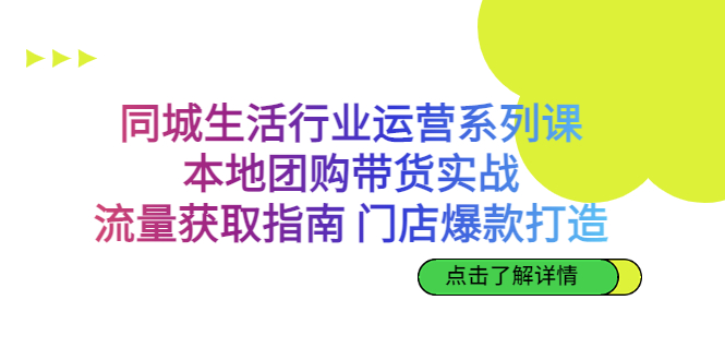 同城生活行业运营系列课：本地团购带货实战，流量获取指南 门店爆款打造-可创副业网