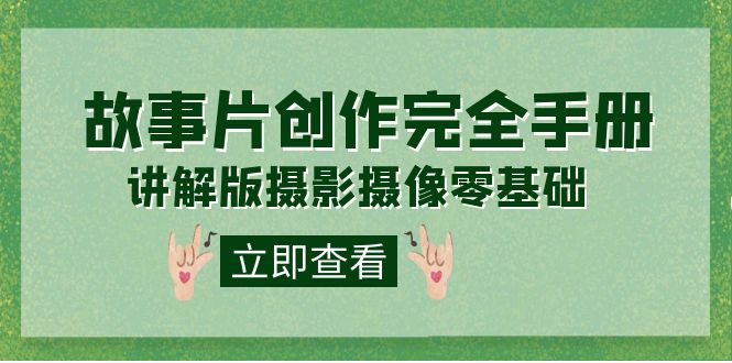编导-通识课之《故事片-创作完全手册》摄影摄像零基础到精通（20节课程）-可创副业网