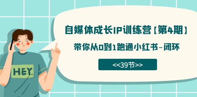 自媒体-成长IP训练营【第4期】：带你从0到1跑通小红书-闭环（39节）-可创副业网