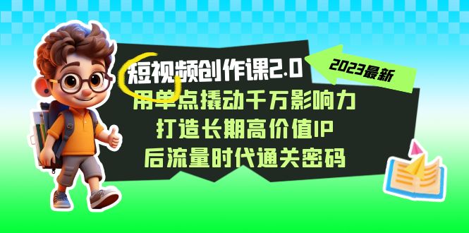短视频-创作课2.0，用单点撬动千万影响力，打造长期高价值IP 后流量时代-可创副业网
