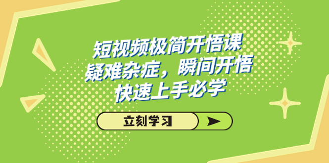 短视频极简-开悟课，疑难杂症，瞬间开悟，快速上手必学（28节课）-可创副业网