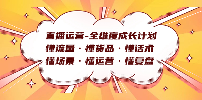直播运营-全维度成长计划 懂流量·懂货品·懂话术·懂场景·懂运营·懂复盘-可创副业网
