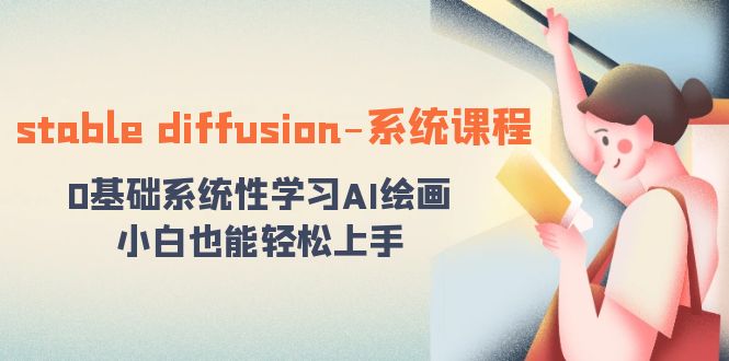 stable diffusion-系统课程：0基础系统性学习AI绘画，小白也能轻松上手-可创副业网