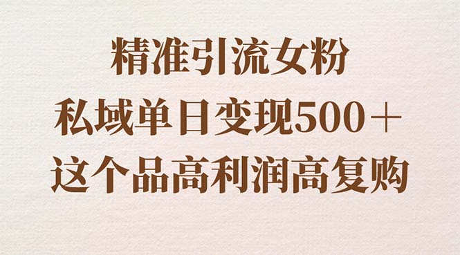 精准引流女粉，私域单日变现500＋，高利润高复购，保姆级实操教程分享-可创副业网
