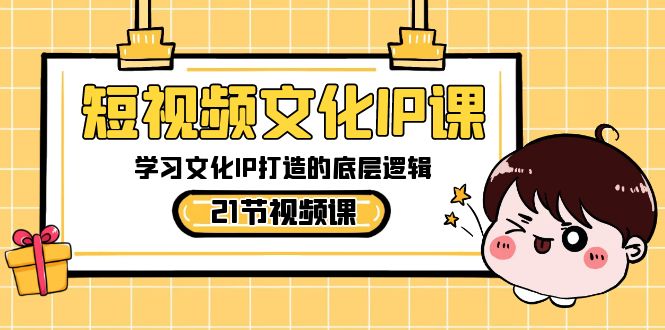 短视频-文化IP课，学习文化IP打造的底层逻辑（21节课）-可创副业网