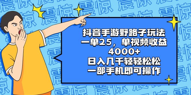 抖音手游野路子玩法，一单25，单视频收益4000+，日入几千轻轻松松，一部…-可创副业网