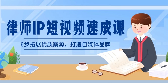 律师-IP短视频速成课，6步拓展优质案源，打造自媒体品牌（无水印）-可创副业网