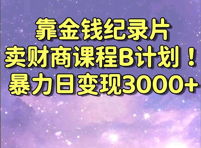 靠金钱纪录片卖财商课程B计划！暴力日变现3000+，喂饭式干货教程！-可创游戏社区