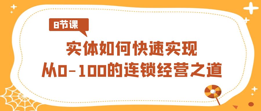 实体·如何快速实现从0-100的连锁经营之道（8节视频课）-可创副业网