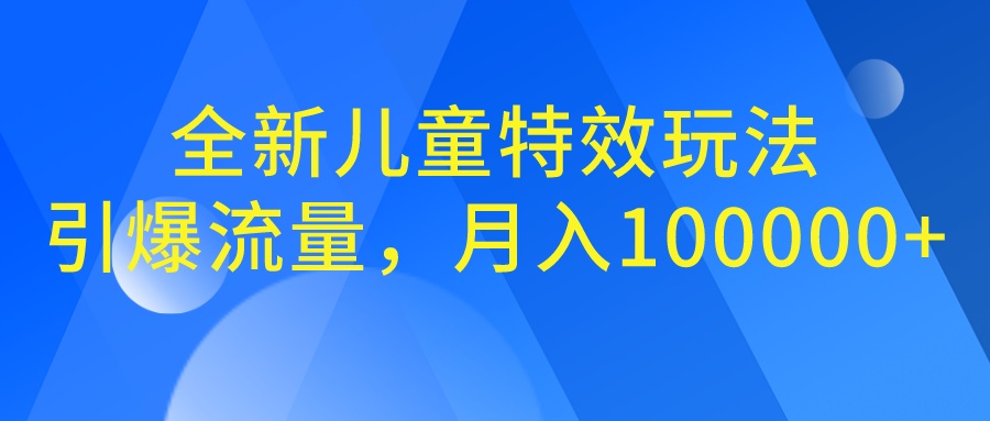 全新儿童特效玩法，引爆流量，月入100000+-可创副业网