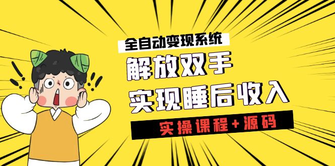 《全自动变现系统》解放双手，实现睡后收入（实操课程+源码）-可创副业网