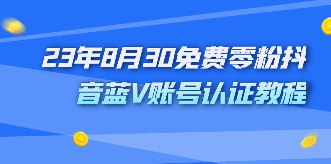 外面收费1980的23年8月30免费零粉抖音蓝V账号认证教程-可创副业网