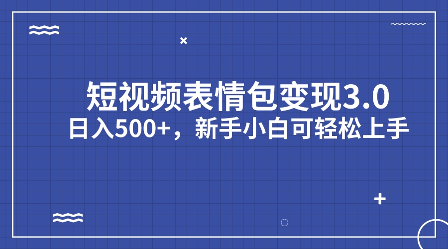 短视频表情包变现项目3.0，日入500+，新手小白轻松上手（教程+资料）-可创副业网